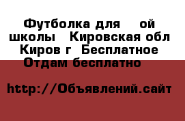 Футболка для 28 ой школы - Кировская обл., Киров г. Бесплатное » Отдам бесплатно   